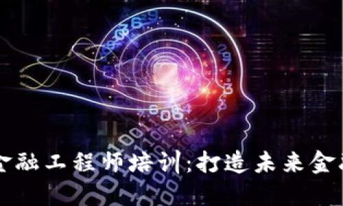新疆区块链金融工程师培训：打造未来金融人才的摇篮